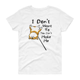 I Don't Want to You Can't Make Me - Women's short sleeve t-shirt