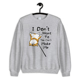 I Don't Want to and You Can't Make Me - Unisex Sweatshirt